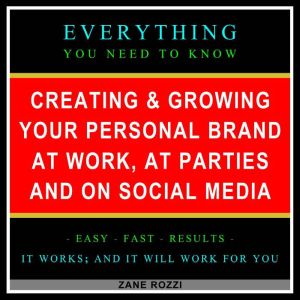 Creating & Growing Your Personal Brand at Work, at Parties and on Social Media: Only One Hour - Everything You Need to Know, Zane Rozzi