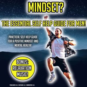 Mindset? The Essential Self Help Guide For Men!: Practical Self Help Guide For A Positive Mindset And Mental Health! BONUS: Relaxation Music!, K.K.