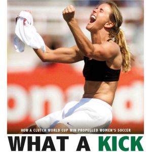 What a Kick: How a Clutch World Cup Win Propelled Women's Soccer, Emma Carlson-Berne