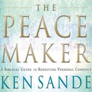 The Peacemaker: A Biblical Guide to Resolving Personal Conflict, Ken Sande