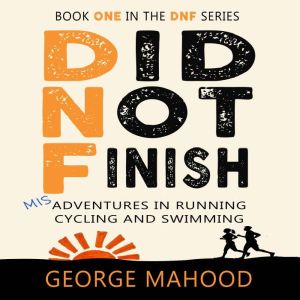 Did Not Finish: Misadventures in Running, Cycling and Swimming, George Mahood