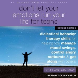 Don't Let Your Emotions Run Your Life for Teens, Second Edition: Dialectical Behavior Therapy Skills for Helping You Manage Mood Swings, Control Angry Outbursts, and Get Along with Others, MSW Van Dijk