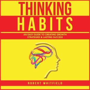 Thinking Habits: An Easy Guide to Creating Growth Strategies and Lasting Success, Robert Whitfield