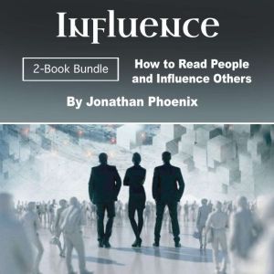 Influence: How to Read People and Influence Others, Jonathan Phoenix