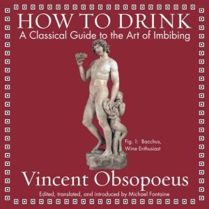 How to Drink: A Classical Guide to the Art of Imbibing, Vincent Obsopoeus