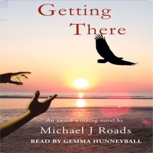 Getting There: a novel.... and more!, Michael J. Roads