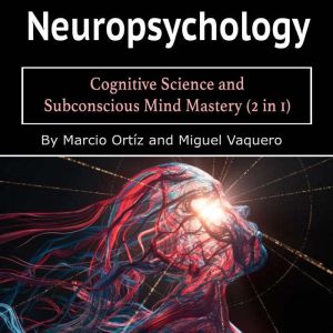 Neuropsychology: Cognitive Science and Subconscious Mind Mastery (2 in 1), Marcio Ortiz