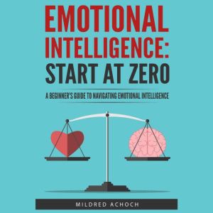 Emotional Intelligence: Start at Zero: A Beginner's Guide to Navigating Emotional Intelligence, Zero Audiobooks