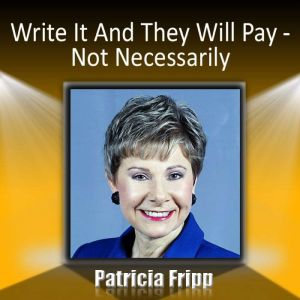 Write It and They Will Pay … Not Necessarily, Patricia Fripp