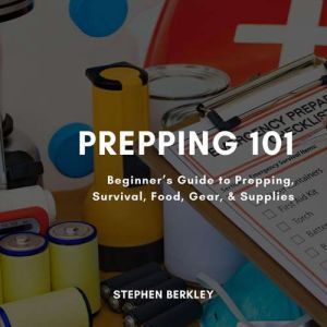 Prepping 101: Beginners Guide to Prepping, Survival, Food, Gear, & Supplies, Stephen Berkley