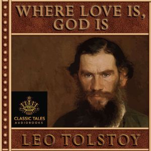 Where Love Is, God Is: Classic Tales Edition, Leo Tolstoy