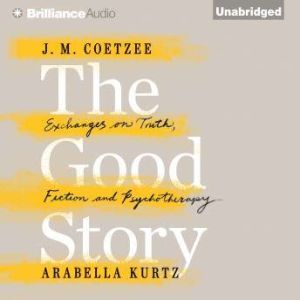 The Good Story: Exchanges on Truth, Fiction and Psychotherapy, J. M. Coetzee
