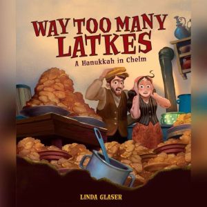Way Too Many Latkes: A Hanukkah in Chelm, Linda Glaser