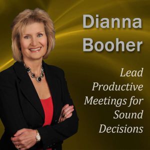 Lead Productive Meetings for Sound Decisions: Communicate with Confidence Series, Dianna Booher CPAE