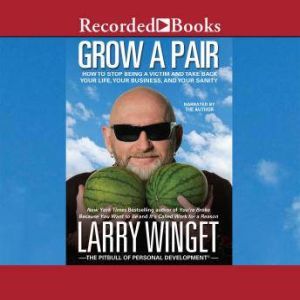 Grow a Pair: How to Stop Being a Victim and Take Back Your Life, Your Business, and Your Sanity, Larry Winget