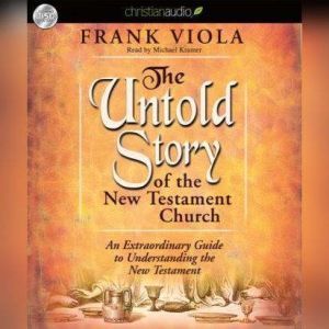 The Untold Story of the New Testament Church: An Extraordinary Guide to Understanding the New Testament, Frank  Viola