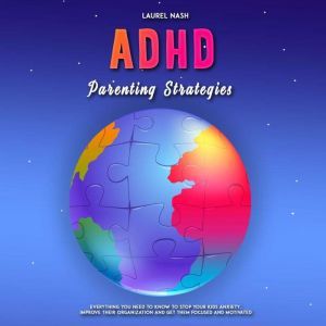 ADHD Parenting Strategies: Everything You Need to Know to Stop Your Kids Anxiety, Improve Their Organization and Get Them Focused and Motivated, Laurel Nash