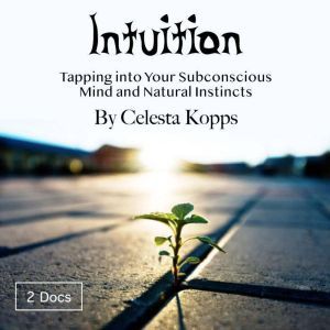 Intuition: Tapping into Your Subconscious Mind and Natural Instincts, Celesta Kopps