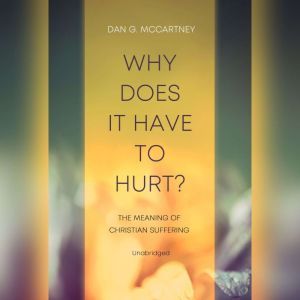 Why Does It Have to Hurt?: The Meaning of Christian Suffering, Dan McCartney