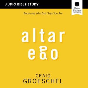 Altar Ego: Audio Bible Studies: Becoming Who God Says You Are, Craig Groeschel