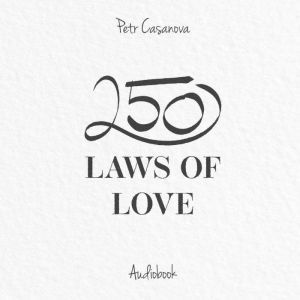 250 Laws of Love: The Underlying Secrets of Having a Happy and Fulfilled Relationship, Petr Casanova