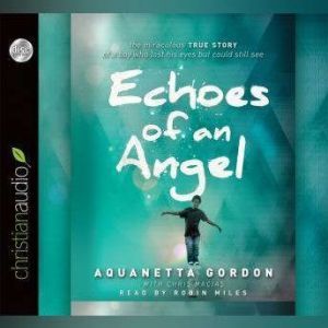 Echoes of an Angel: The Miraculous True Story of a Boy Who Lost His Eyes but Could Still See, Aquanetta Gordon