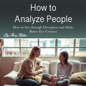 How to Analyze People: How to See through Deception and Make Better Eye Contact, Aries Hellen