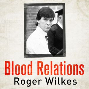 Blood Relations: The Definitive Account of Jeremy Bamber and the White House Farm Murders, Roger Wilkes