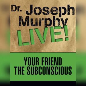 Your Friend the Subconscious: Dr. Joseph Murphy LIVE!, Joseph Murphy