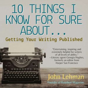 10 Things I Think I Know For Sure About... Getting Your Writing Published: Better Than a Slice of Cherry Pie, John Lehman