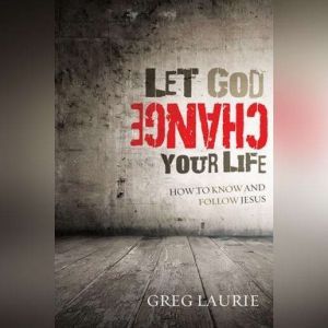 Let God Change Your Life: How to Know and Follow Jesus, Greg Laurie