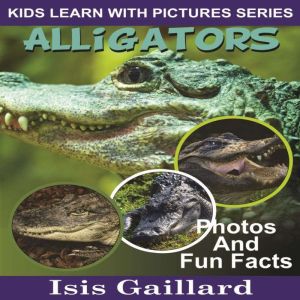 Alligators: Photos and Fun Facts for Kids, Isis Gaillard