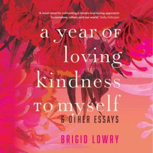 A Year of Loving Kindness to Myself: & Other Essays, Brigid Lowry