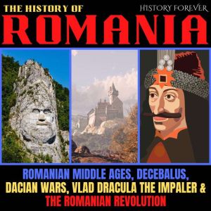 The History Of Romania: Romanian Middle Ages, Decebalus, Dacian Wars, Vlad Dracula The Impaler & The Romanian Revolution, HISTORY FOREVER
