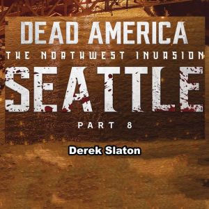 Dead America: Seattle Pt. 8: The Northwest Invasion - Book 10, Derek Slaton