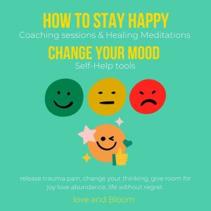 How to stay happy, Change your mood Coaching sessions & Healing Meditations Self-Help tools: fall in love with yourself, regain passion in life, simple daily gratitude happiness love abundance, Love