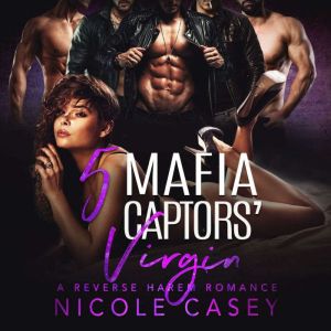 Five Mafia Captors' Virgin: A Reverse Harem Romance, Nicole Casey