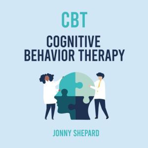 CBT: The complete Guide to Using Cognitive Behavioural Therapy Made Simple, Jonny Shepard