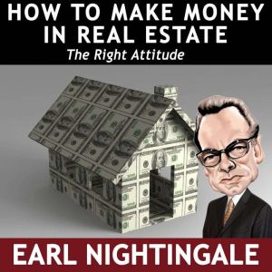 How to Make Money in Real Estate: The Right Attitude, Earl Nightingale