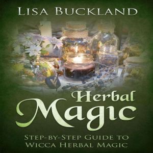 Herbal Magic: Step-by-Step Guide to Wicca Herbal Magic, Lisa Buckland
