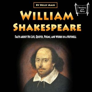 William Shakespeare: Facts about His Life, Quotes, Poems, and Works in a Nutshell, Kelly Mass