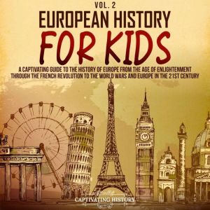 European History for Kids Vol. 2: A Captivating Guide to the History of Europe from the Age of Enlightenment through the Industrial Revolution to the 21st Century, Captivating History