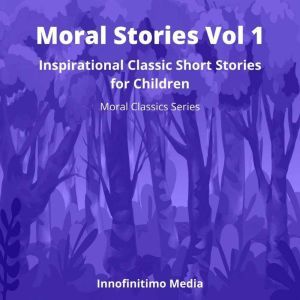 Moral Stories Vol 1: Inspirational Classic Short Stories for Children, Innofinitimo Media