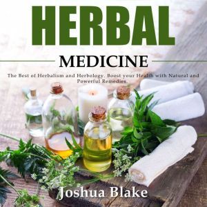 Herbal Medicine: The Best of Herbalism and Herbology. Boost your Health with Natural and Powerful Remedies, Joshua Blake