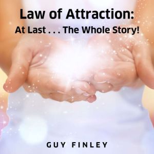 Law of Attraction (LL): At Last...The Whole Story, Guy Finley
