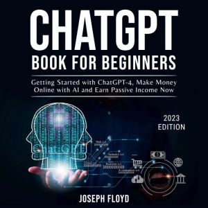 CHATGPT BOOK FOR BEGINNERS: Getting Started with ChatGPT-4, Make Money Online with AI and Earn Passive Income Now, Joseph Floyd