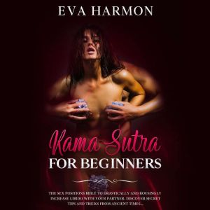 Kama Sutra for Beginners: The Sex Positions Bible to Drastically and Rousingly Increase Libido with Your Partner. Discover Secret Tips and Tricks from Ancient Times..., Eva Harmon