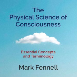 The Physical Science of Consciousness, Mark Fennell
