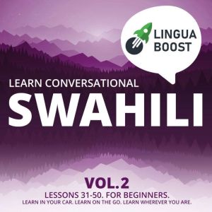 Learn Conversational Swahili Vol. 2: Lessons 31-50. For beginners. Learn in your car. Learn on the go. Learn wherever you are., LinguaBoost