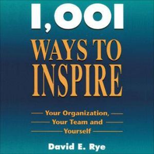 1001 Ways to Inspire: Your Organization, Your Team and Yourself, David Rye